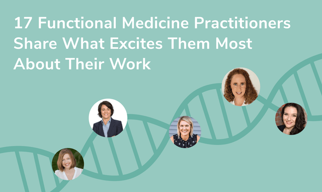 17 Functional Medicine Doctors & Practitioners Share What Excites Them Most About Their Work